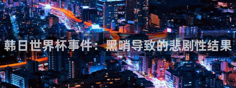 世界杯亚洲区预选赛积分榜：韩日世界杯事件：黑哨导致的悲剧性结果