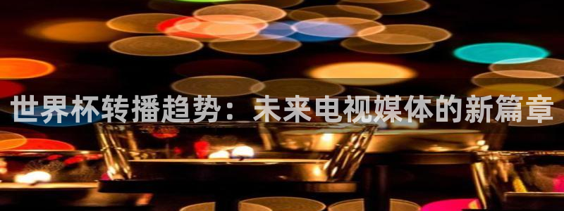 英格兰联赛杯直播：世界杯转播趋势：未来电视媒体的新篇章